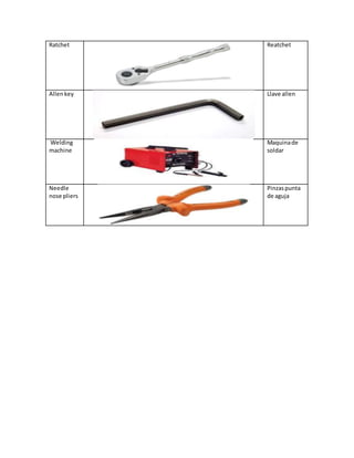 Ratchet Reatchet
Allenkey Llave allen
Welding
machine
Maquinade
soldar
Needle
nose pliers
Pinzaspunta
de aguja
 