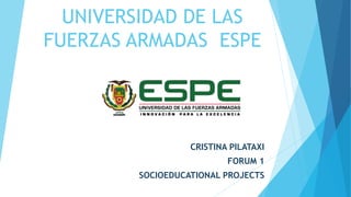 UNIVERSIDAD DE LAS
FUERZAS ARMADAS ESPE
CRISTINA PILATAXI
FORUM 1
SOCIOEDUCATIONAL PROJECTS
 