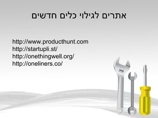 ‫חדשים‬ ‫כלים‬ ‫לגילוי‬ ‫אתרים‬
http://www.producthunt.com
http://startupli.st/
http://onethingwell.org/
http://oneliners.co/
 