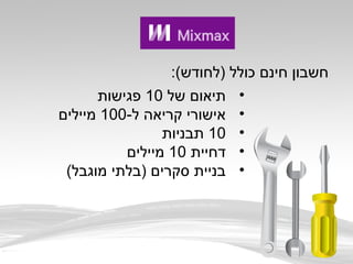 •‫של‬ ‫תיאום‬10‫פגישות‬
•-‫ל‬ ‫קריאה‬ ‫אישורי‬100‫מיילים‬
•10‫תבניות‬
•‫דחיית‬10‫מיילים‬
•(‫מוגבל‬ ‫)בלתי‬ ‫סקרים‬ ‫בניית‬
:(‫)לחודש‬ ‫כולל‬ ‫חינם‬ ‫חשבון‬
 