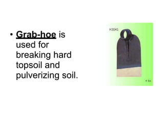 • Grab-hoe is
used for
breaking hard
topsoil and
pulverizing soil.
 
