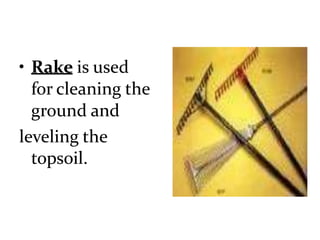• Rake is used
for cleaning the
ground and
leveling the
topsoil.
 