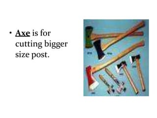 • Axe is for
cutting bigger
size post.
 