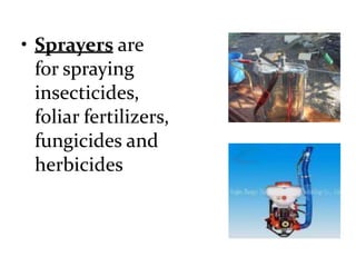 • Sprayers are
for spraying
insecticides,
foliar fertilizers,
fungicides and
herbicides
 