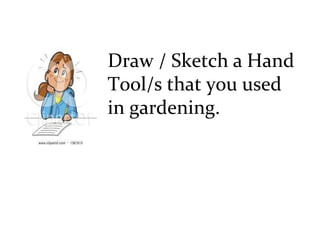 Draw / Sketch a Hand
Tool/s that you used
in gardening.
 