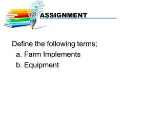Define the following terms;
a. Farm Implements
b. Equipment
ASSIGNMENT
 