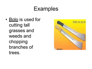 Examples
• Bolo is used for
cutting tall
grasses and
weeds and
chopping
branches of
trees.
 