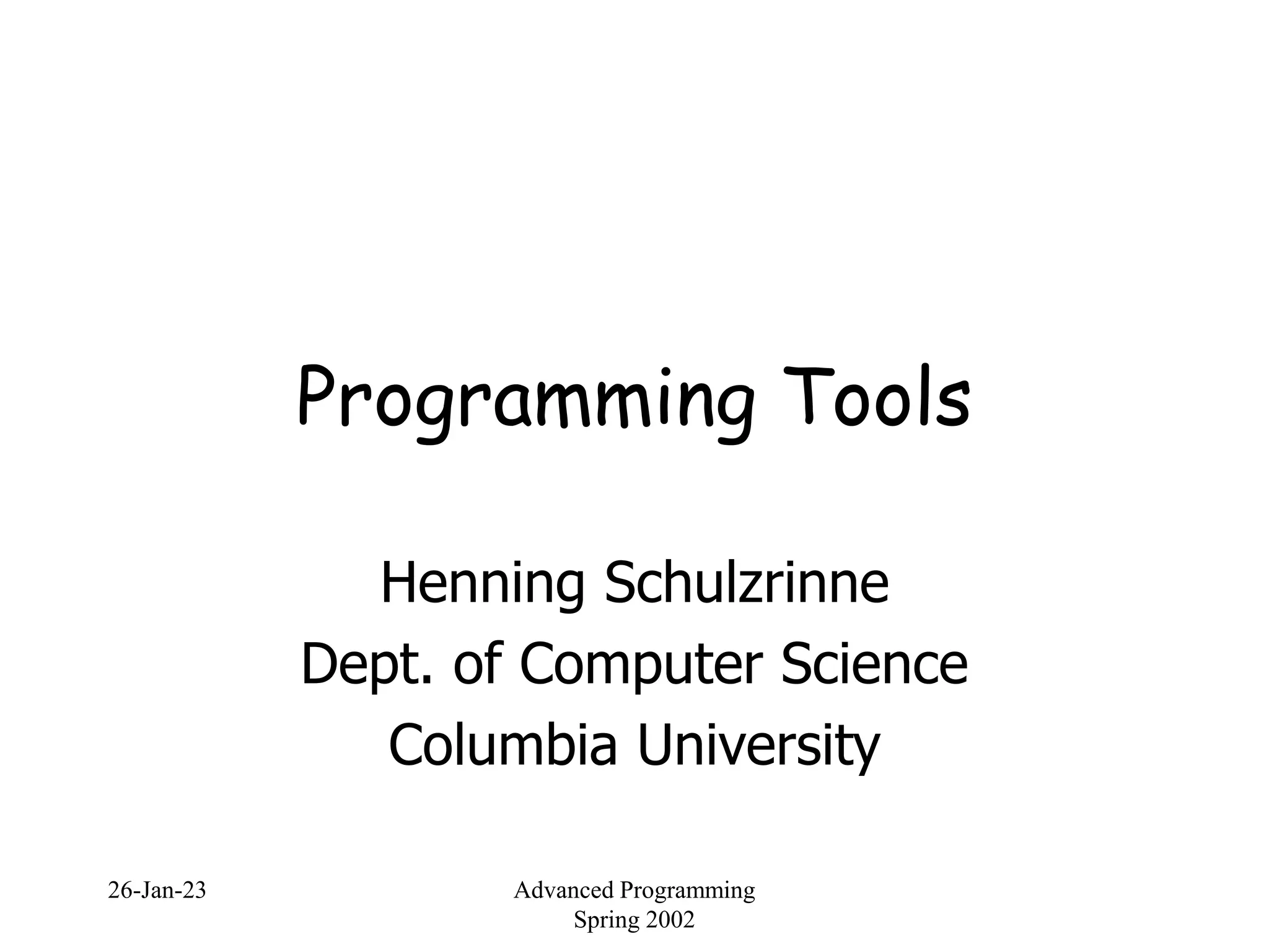 26-Jan-23 Advanced Programming
Spring 2002
Programming Tools
Henning Schulzrinne
Dept. of Computer Science
Columbia University
 