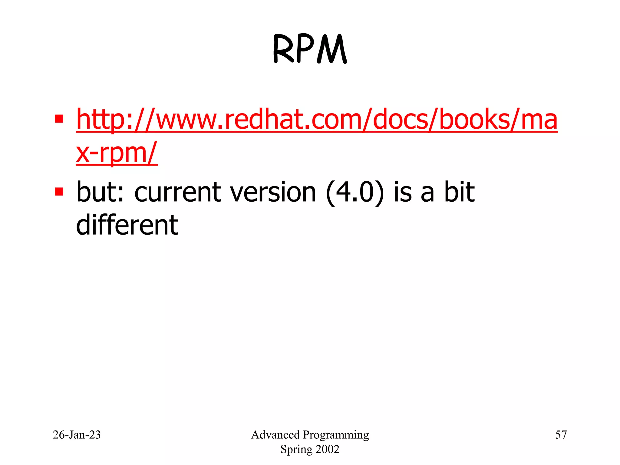 26-Jan-23 Advanced Programming
Spring 2002
57
RPM
 http://www.redhat.com/docs/books/ma
x-rpm/
 but: current version (4.0) is a bit
different
 