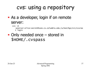 26-Jan-23 Advanced Programming
Spring 2002
37
cvs: using a repository
 As a developer, login if on remote
server:
cvs –d
...