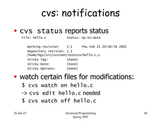 26-Jan-23 Advanced Programming
Spring 2002
48
cvs: notifications
 cvs status reports status
File: hello.c Status: Up-to-d...