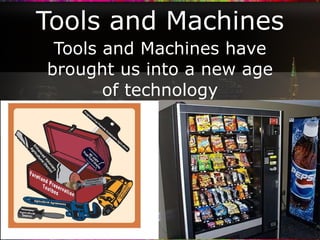 Tools and Machines Tools and Machines have brought us into a new age of technology 