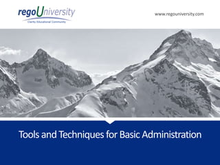 www.regouniversity.com
Clarity Educational Community
Tools andTechniquesforBasic Administration
 