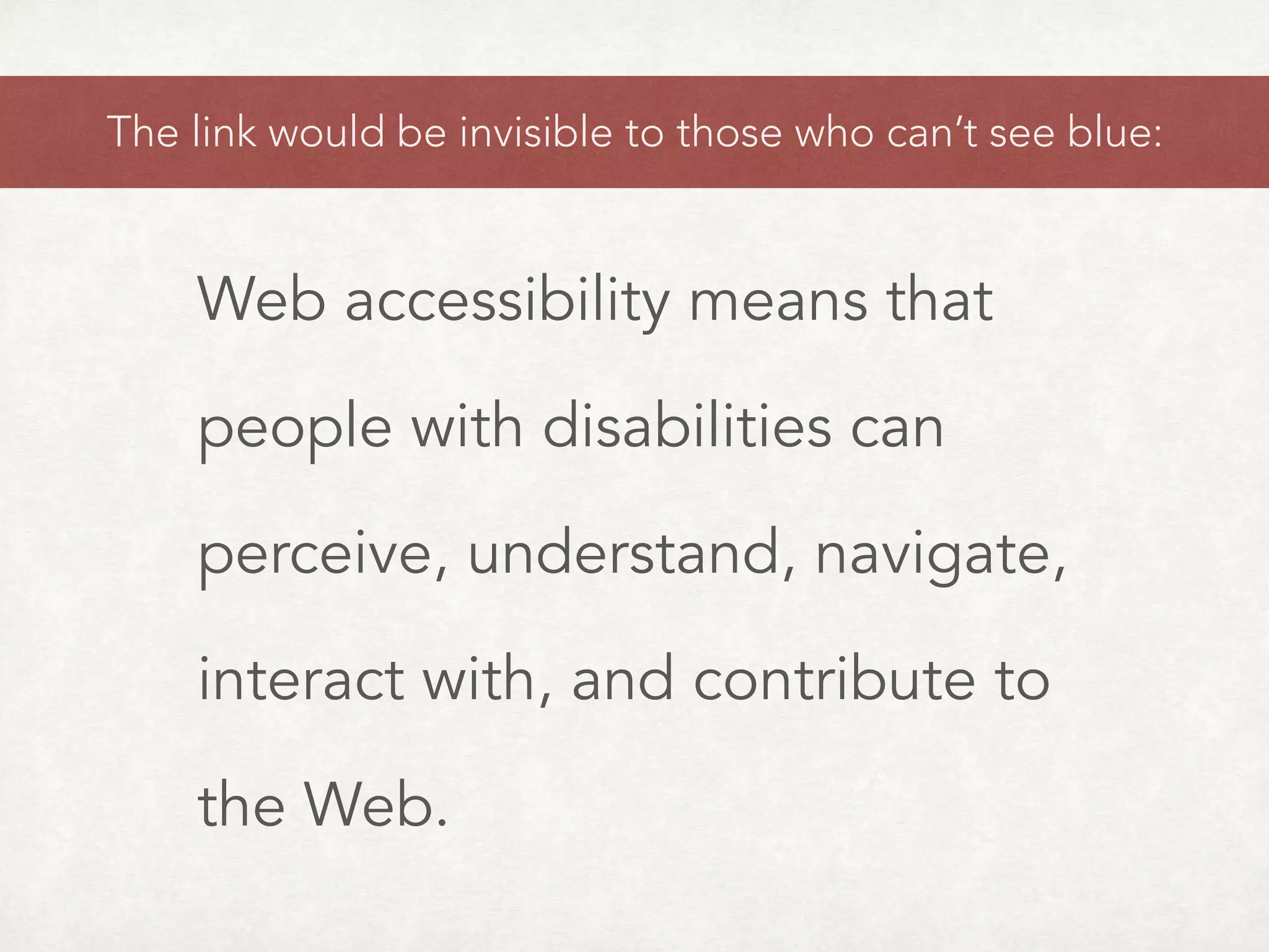 The link would be invisible to those who can’t see blue:
Web accessibility means that
people with disabilities can
perceive, understand, navigate,
interact with, and contribute to
the Web.
 