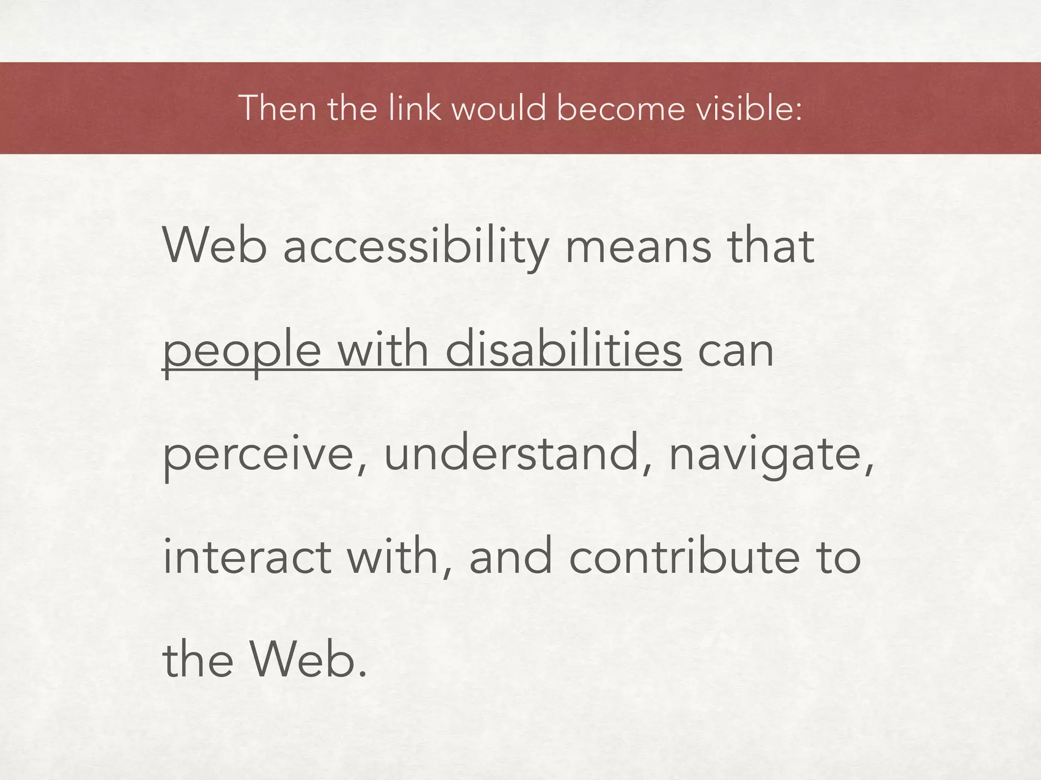 Then the link would become visible:
Web accessibility means that
people with disabilities can
perceive, understand, navigate,
interact with, and contribute to
the Web.
 