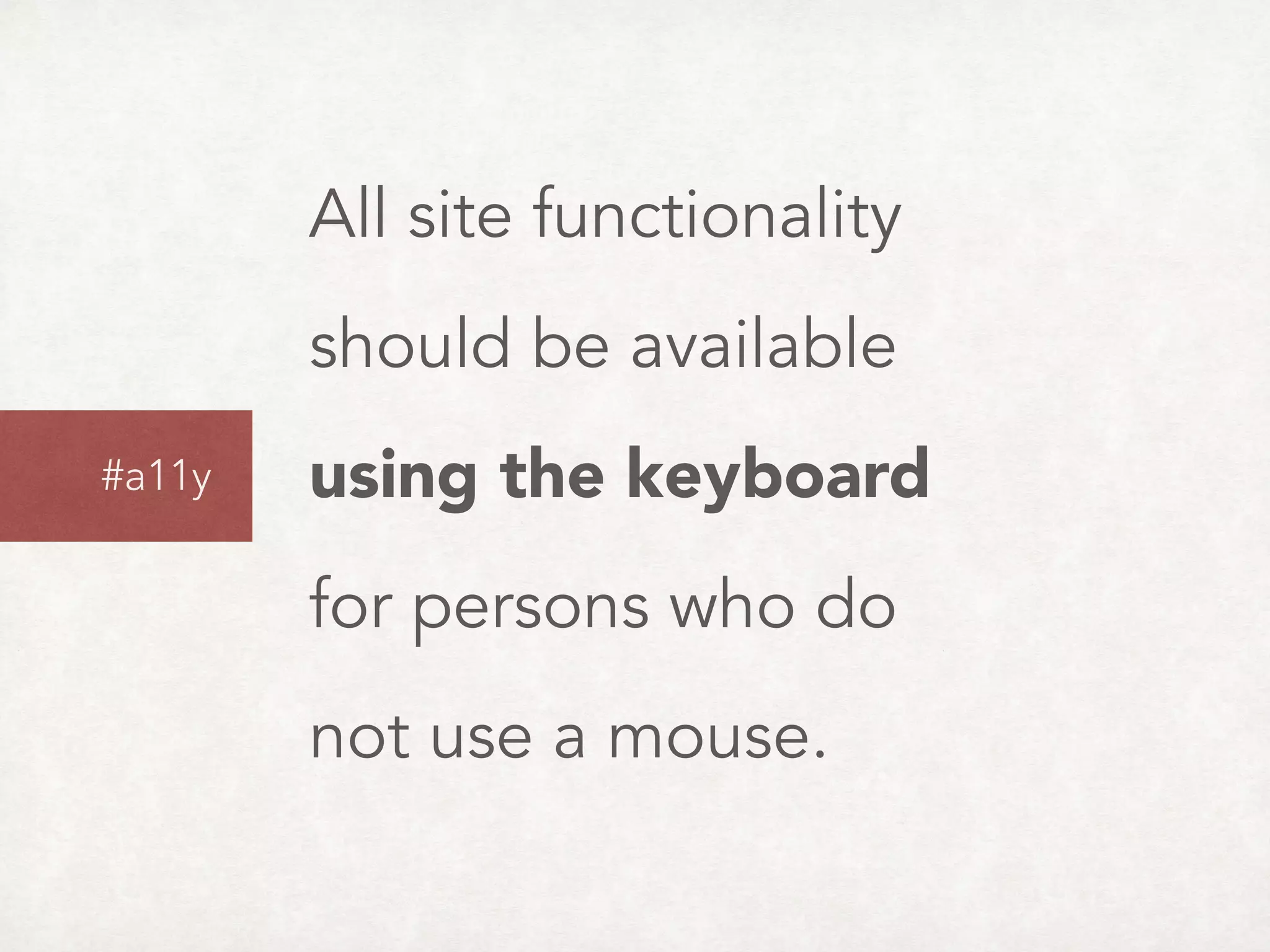 All site functionality 
should be available  
using the keyboard  
for persons who do  
not use a mouse.
#a11y
 