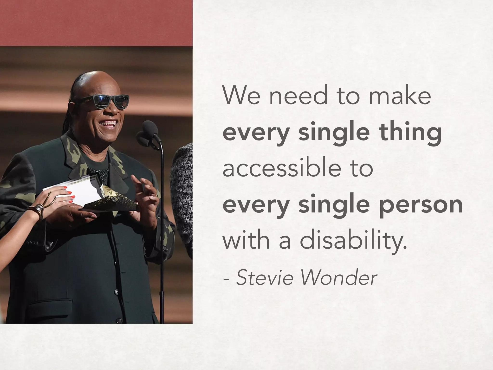 We need to make
every single thing
accessible to  
every single person
with a disability.
- Stevie Wonder
 