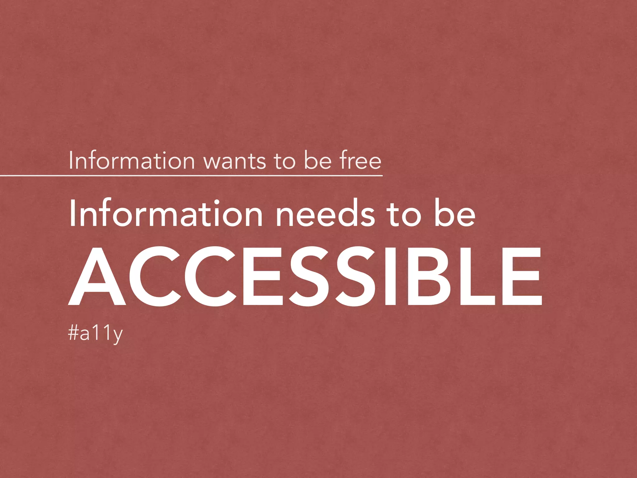 Information wants to be free
ACCESSIBLE
Information needs to be
#a11y
 
