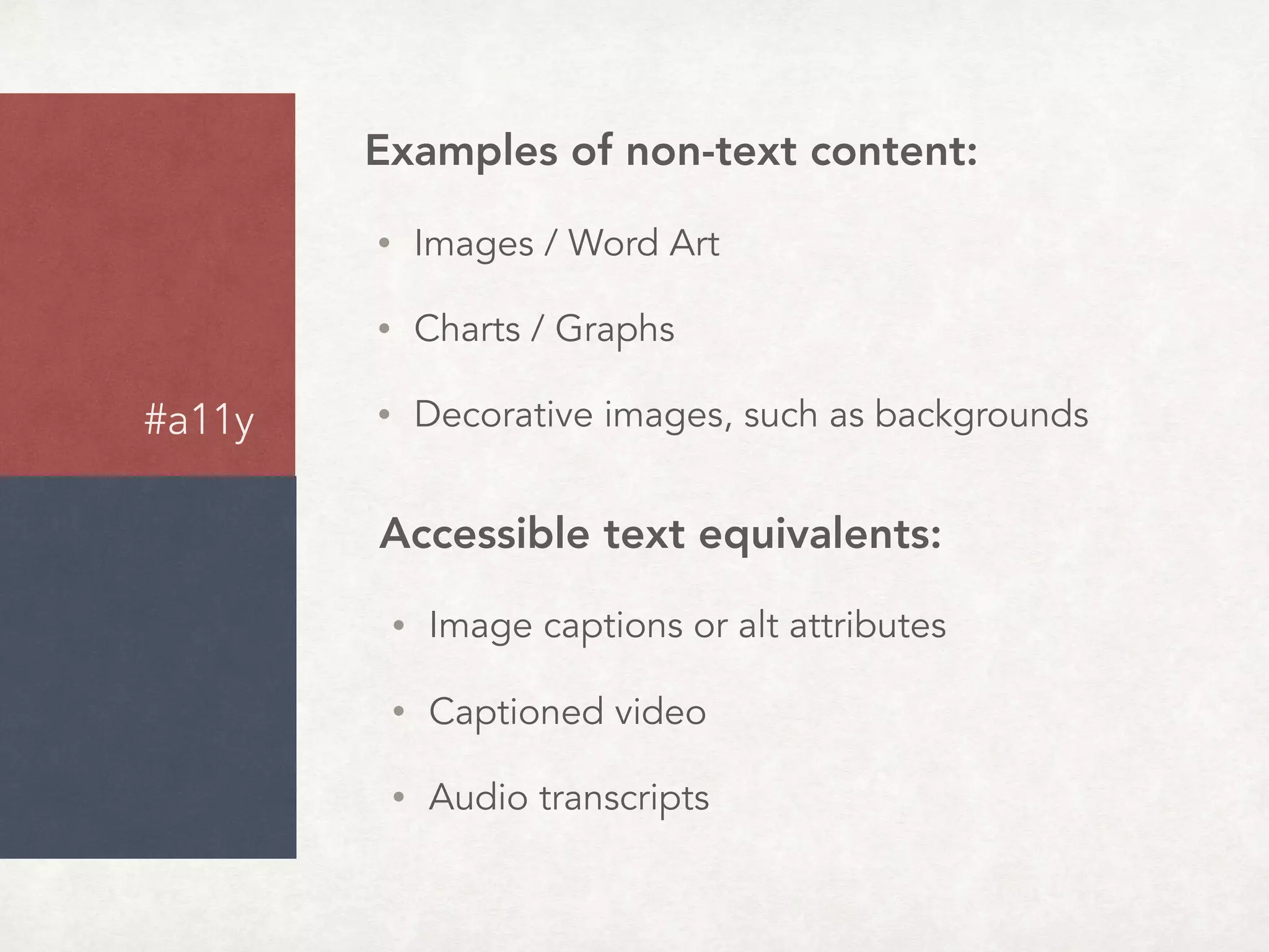Accessible text equivalents:
• Image captions or alt attributes
• Captioned video
• Audio transcripts
Examples of non-text content:
• Images / Word Art
• Charts / Graphs
• Decorative images, such as backgrounds
#a11y
 