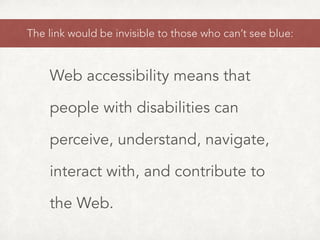 The link would be invisible to those who can’t see blue:
Web accessibility means that
people with disabilities can
perceive, understand, navigate,
interact with, and contribute to
the Web.
 
