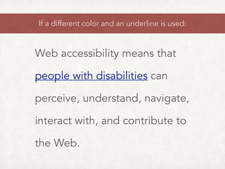 Web accessibility means that
people with disabilities can
perceive, understand, navigate,
interact with, and contribute to
the Web.
If a different color and an underline is used:
 