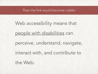 Then the link would become visible:
Web accessibility means that
people with disabilities can
perceive, understand, navigate,
interact with, and contribute to
the Web.
 