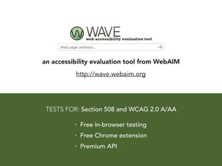 CHECKLISTS
• WCAG 2.0 Checklist - from WebAIM
• http://webaim.org/standards/wcag/checklist
• Section 508 Checklist - from WebAIM
• http://webaim.org/standards/508/checklist
#a11y
 