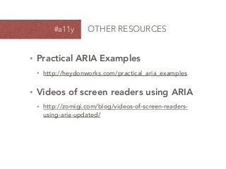 • Practical ARIA Examples
• http://heydonworks.com/practical_aria_examples
• Videos of screen readers using ARIA
• http://zomigi.com/blog/videos-of-screen-readers-
using-aria-updated/
#a11y OTHER RESOURCES
 