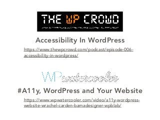 #A11y, WordPress and Your Website
https://www.wpwatercooler.com/video/a11y-wordpress-
website-wrachel-carden-bamadesigner-wpblab/
Accessibility In WordPress
https://www.thewpcrowd.com/podcast/episode-006-
accessibility-in-wordpress/
 