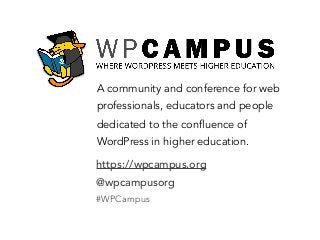 A community and conference for web
professionals, educators and people
dedicated to the confluence of
WordPress in higher education.
https://wpcampus.org
@wpcampusorg
#WPCampus
 