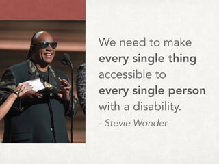We need to make
every single thing
accessible to  
every single person
with a disability.
- Stevie Wonder
 