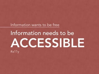 Information wants to be free
ACCESSIBLE
Information needs to be
#a11y
 