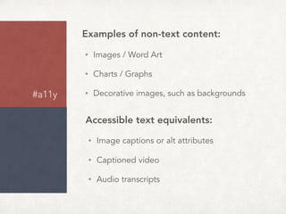 Accessible text equivalents:
• Image captions or alt attributes
• Captioned video
• Audio transcripts
Examples of non-text content:
• Images / Word Art
• Charts / Graphs
• Decorative images, such as backgrounds
#a11y
 