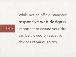 While not an official standard,
responsive web design is
important to ensure your site
can be viewed on assistive
devices of various sizes.
#a11y
 