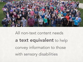 All non-text content needs  
a text equivalent to help
convey information to those
with sensory disabilities
 