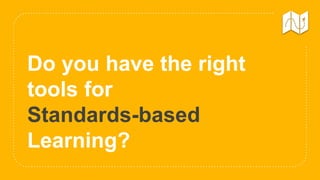 Do you have the right
tools for
Standards-based
Learning?
 