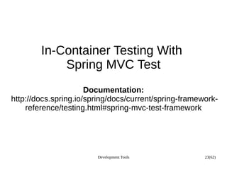 Development Tools 23(62)
In-Container Testing With
Spring MVC Test
Documentation:
http://docs.spring.io/spring/docs/current/spring-framework-
reference/testing.html#spring-mvc-test-framework
 