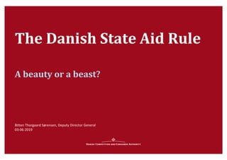 The Danish State Aid Rule
Bitten Thorgaard Sørensen, Deputy Director General
03-06-2019
A beauty or a beast?
 