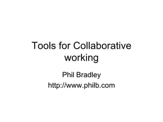 Tools for Collaborative working Phil Bradley http://www.philb.com 