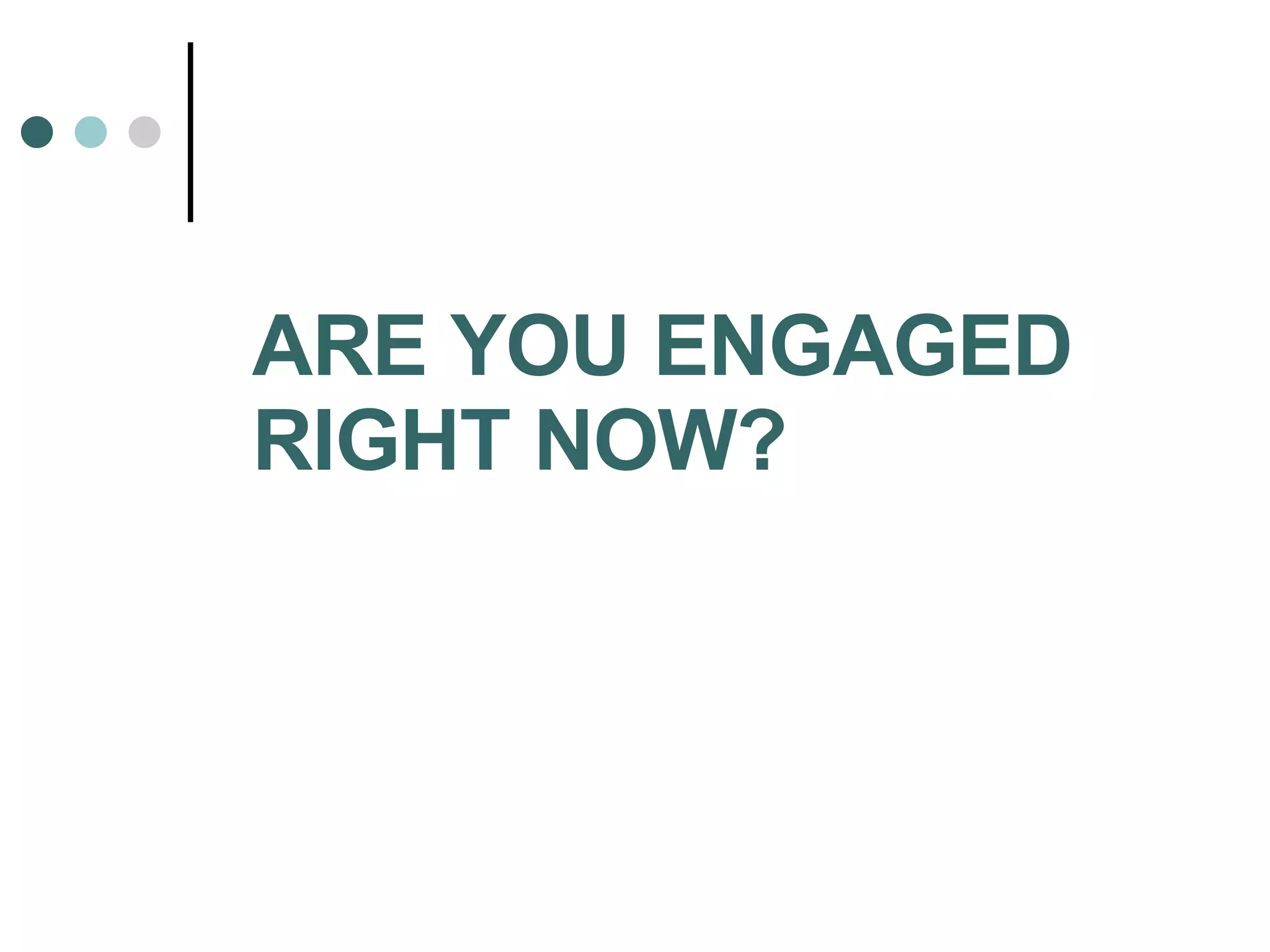 ARE YOU ENGAGED  RIGHT NOW? 