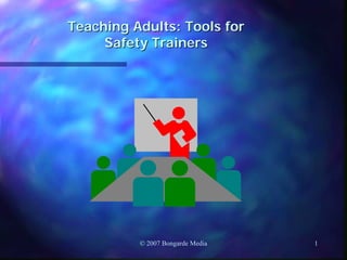Teaching Adults: Tools for
     Safety Trainers




          © 2007 Bongarde Media   1