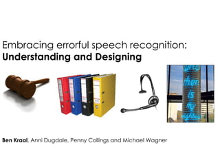 Embracing errorful speech recognition: Understanding and Designing Ben Kraal , Anni Dugdale, Penny Collings and Michael Wagner 