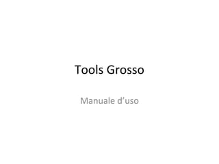 Tools Grosso

Manuale d’uso
 