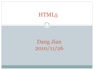 HTML5
Dang Jian
2010/11/26
 
