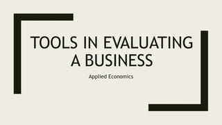 TOOLS IN EVALUATING
A BUSINESS
Applied Economics
 