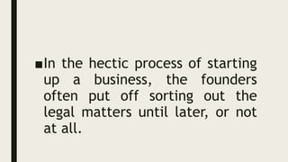 ■In the hectic process of starting
up a business, the founders
often put off sorting out the
legal matters until later, or not
at all.
 