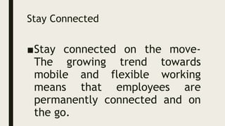 Stay Connected
■Stay connected on the move-
The growing trend towards
mobile and flexible working
means that employees are
permanently connected and on
the go.
 