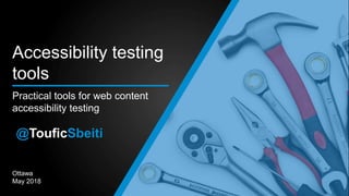 Practical tools for web content accessibility testing 1
Ottawa
May 2018
Practical tools for web content
accessibility testing
Accessibility testing
tools
@TouficSbeiti
 