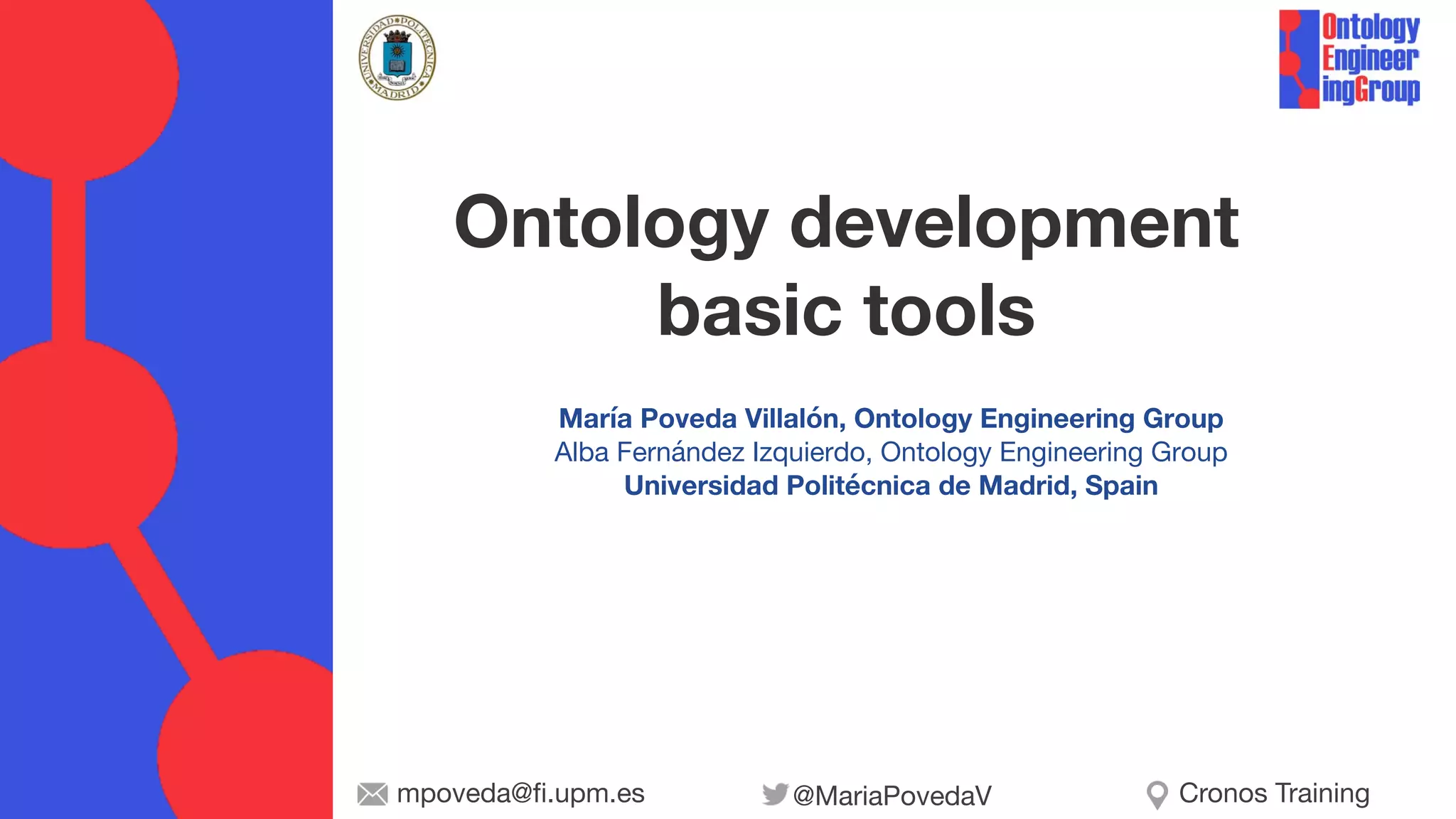 María Poveda Villalón, Ontology Engineering Group
Alba Fernández Izquierdo, Ontology Engineering Group
Universidad Politécnica de Madrid, Spain
Ontology development
basic tools
@MariaPovedaV
mpoveda@fi.upm.es Cronos Training
 
