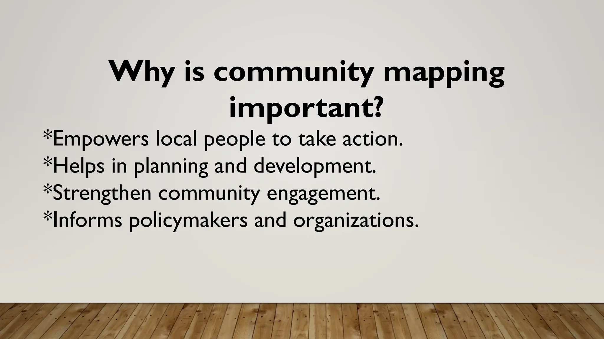 Why is community mapping
important?
*Empowers local people to take action.
*Helps in planning and development.
*Strengthen community engagement.
*Informs policymakers and organizations.
 